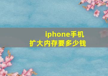 iphone手机扩大内存要多少钱