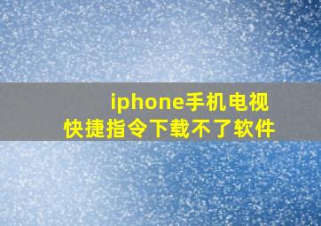 iphone手机电视快捷指令下载不了软件