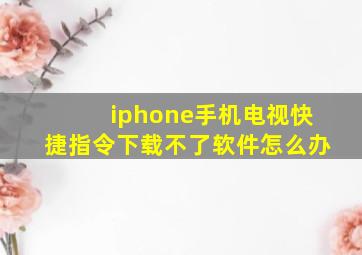 iphone手机电视快捷指令下载不了软件怎么办