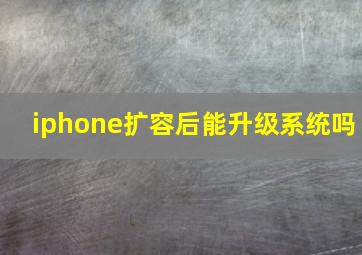 iphone扩容后能升级系统吗