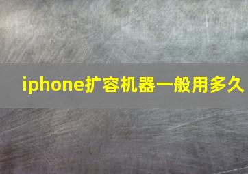 iphone扩容机器一般用多久