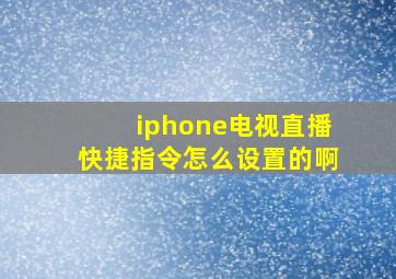 iphone电视直播快捷指令怎么设置的啊