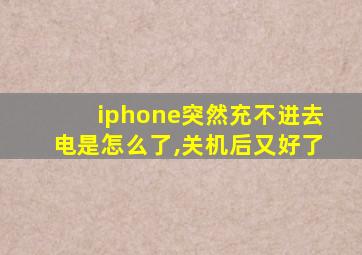 iphone突然充不进去电是怎么了,关机后又好了