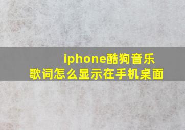 iphone酷狗音乐歌词怎么显示在手机桌面