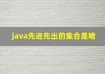 java先进先出的集合是啥