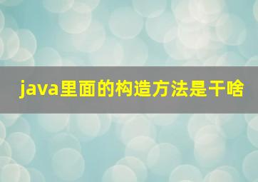 java里面的构造方法是干啥