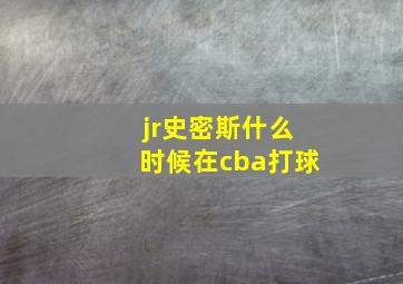 jr史密斯什么时候在cba打球