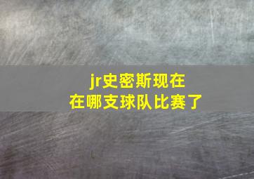 jr史密斯现在在哪支球队比赛了