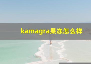 kamagra果冻怎么样