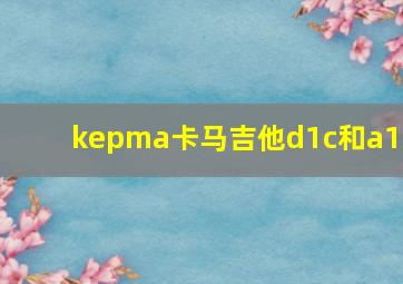 kepma卡马吉他d1c和a1c