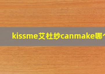 kissme艾杜纱canmake哪个好