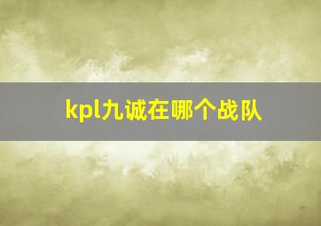 kpl九诚在哪个战队