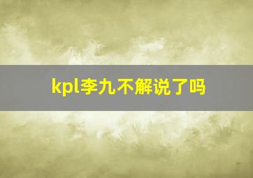 kpl李九不解说了吗