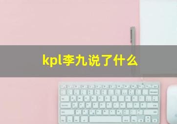 kpl李九说了什么