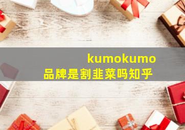 kumokumo品牌是割韭菜吗知乎