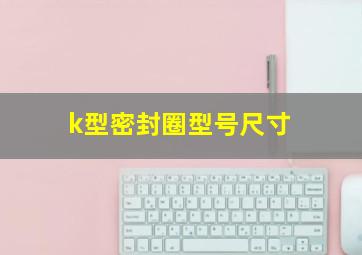 k型密封圈型号尺寸