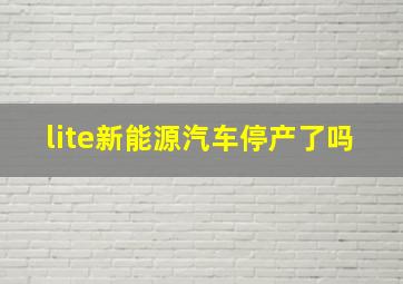 lite新能源汽车停产了吗