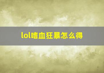 lol嗜血狂暴怎么得