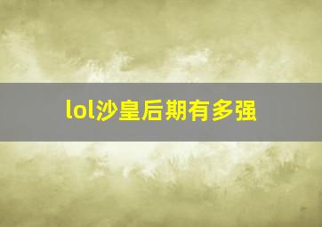 lol沙皇后期有多强