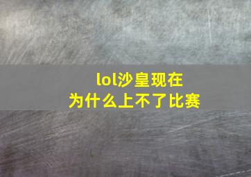 lol沙皇现在为什么上不了比赛