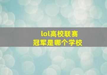 lol高校联赛冠军是哪个学校