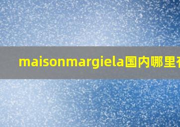 maisonmargiela国内哪里有卖