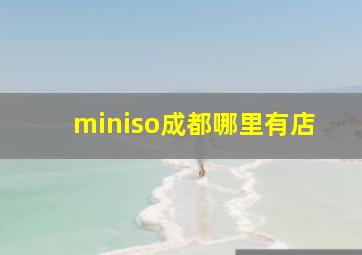 miniso成都哪里有店