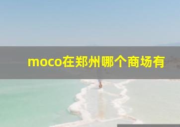 moco在郑州哪个商场有