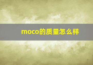 moco的质量怎么样