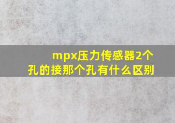 mpx压力传感器2个孔的接那个孔有什么区别