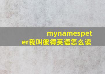 mynamespeter我叫彼得英语怎么读