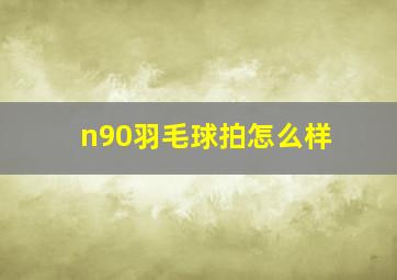 n90羽毛球拍怎么样