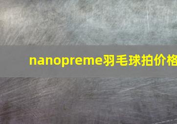 nanopreme羽毛球拍价格