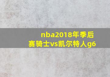 nba2018年季后赛骑士vs凯尔特人g6