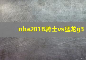 nba2018骑士vs猛龙g3