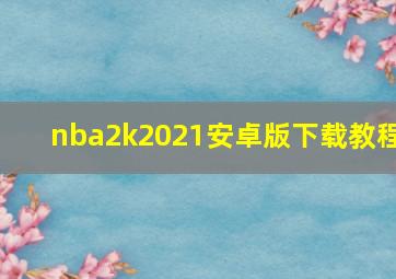 nba2k2021安卓版下载教程