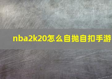 nba2k20怎么自抛自扣手游