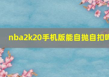 nba2k20手机版能自抛自扣吗