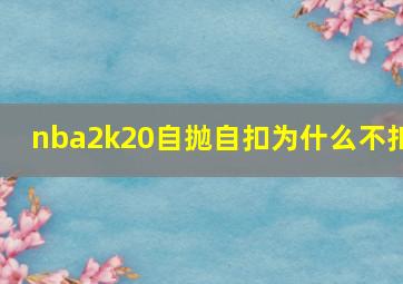 nba2k20自抛自扣为什么不扣