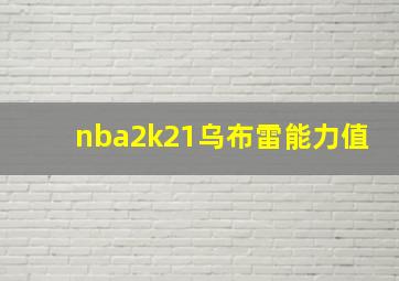 nba2k21乌布雷能力值