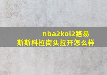 nba2kol2路易斯斯科拉街头拉开怎么样