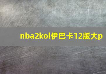 nba2kol伊巴卡12版大p