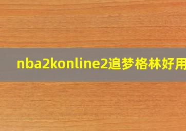 nba2konline2追梦格林好用吗