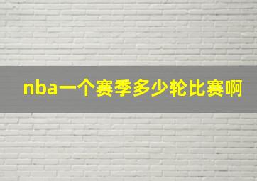 nba一个赛季多少轮比赛啊