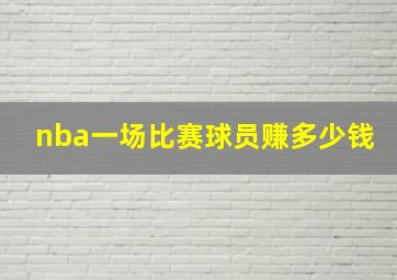 nba一场比赛球员赚多少钱