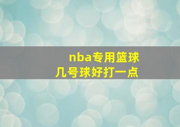 nba专用篮球几号球好打一点