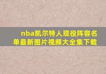 nba凯尔特人现役阵容名单最新图片视频大全集下载