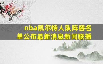 nba凯尔特人队阵容名单公布最新消息新闻联播