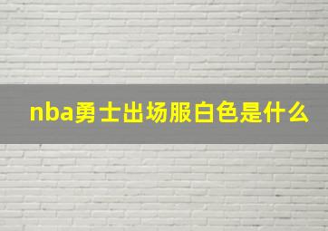 nba勇士出场服白色是什么