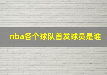 nba各个球队首发球员是谁